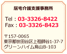 居宅介護支援事務所／Tel：03-3326-8422 Fax：03-3326-8423／〒157-0065 東京都世田谷区上祖師谷1-37-7　グリーンハイム烏山B-103