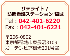 サテライト/訪問看護ステーション 稲城／Tel：042-401-6220 Fax：042-401-6221／〒206-0802 東京都稲城市東長沼3109 ガーデンピア樹光201号室