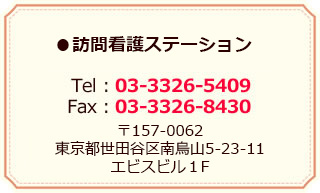 訪問看護ステーション／Tel：03-3326-5409 Fax：03-3326-8430／〒157-0062 東京都世田谷区南烏山5-23-11 エビスビル1F