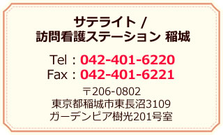 サテライト/訪問看護ステーション 稲城／Tel：042-401-6220 Fax：042-401-6221／〒206-0802 東京都稲城市東長沼3109 ガーデンピア樹光201号室